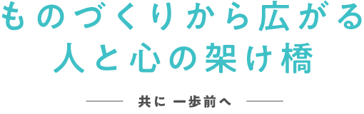 人と心の架け橋ものづくりから広がる